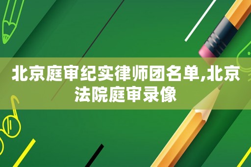 北京庭審紀(jì)實律師團名單,北京法院庭審錄像