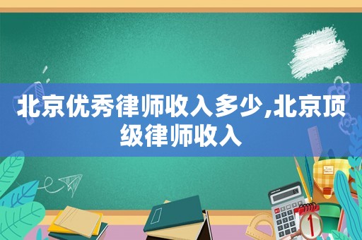 北京優秀律師收入多少,北京頂級律師收入