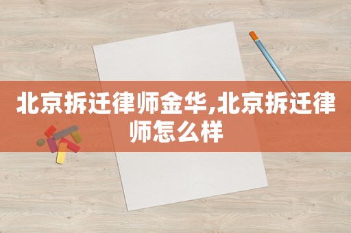 北京拆遷律師金華,北京拆遷律師怎么樣