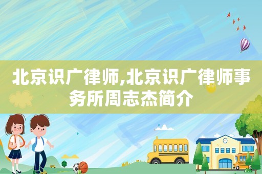 北京識廣律師,北京識廣律師事務所周志杰簡介