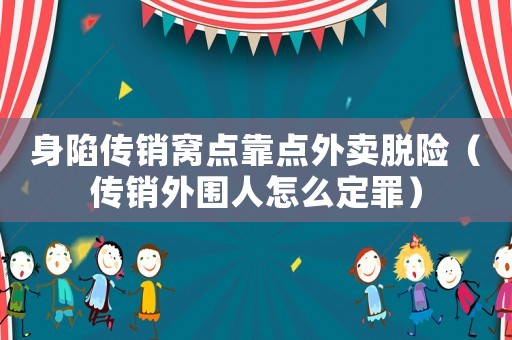 身陷傳銷窩點靠點外賣脫險（傳銷外圍人怎么定罪）