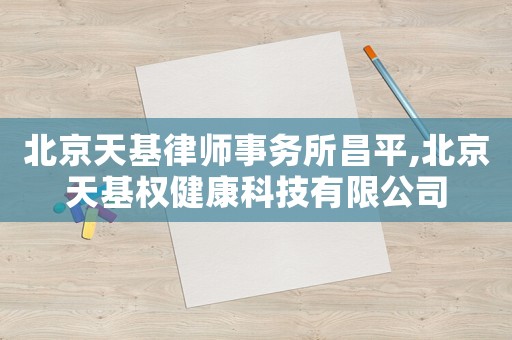 北京天基律師事務所昌平,北京天基權健康科技有限公司