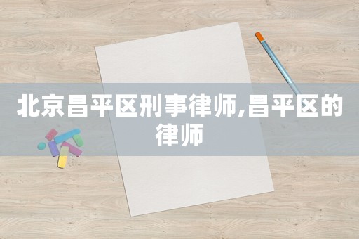 北京昌平區刑事律師,昌平區的律師