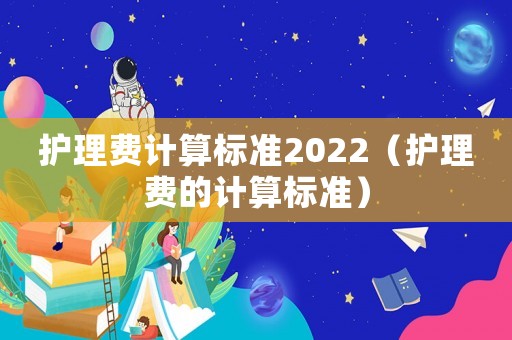 護理費計算標準2022（護理費的計算標準）