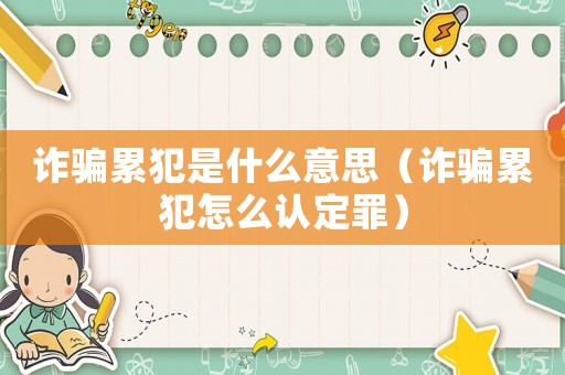 詐騙累犯是什么意思（詐騙累犯怎么認定罪）