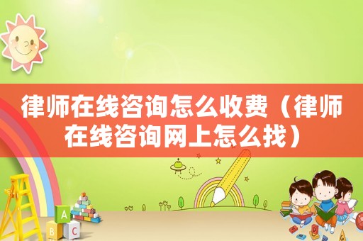 律師在線咨詢怎么收費(fèi)（律師在線咨詢網(wǎng)上怎么找）