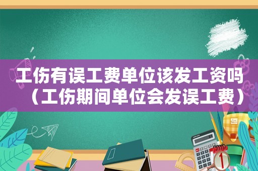 工傷有誤工費單位該發工資嗎（工傷期間單位會發誤工費）