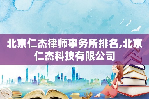 北京仁杰律師事務(wù)所排名,北京仁杰科技有限公司