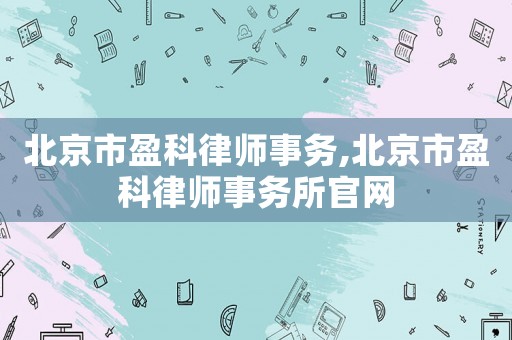 北京市盈科律師事務(wù),北京市盈科律師事務(wù)所官網(wǎng)