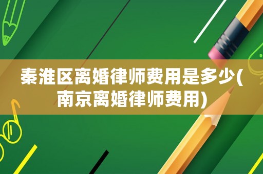 秦淮區離婚律師費用是多少(南京離婚律師費用)