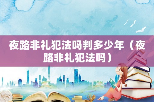 夜路非禮犯法嗎判多少年（夜路非禮犯法嗎）