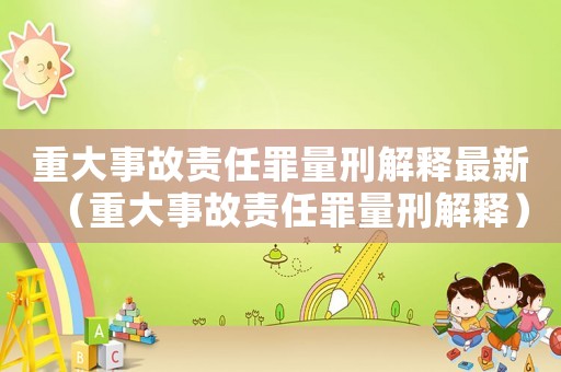 重大事故責任罪量刑解釋最新（重大事故責任罪量刑解釋）