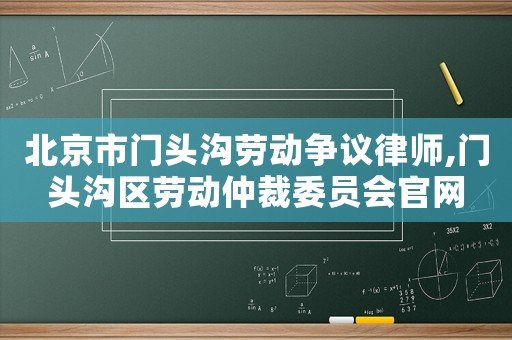 北京市門頭溝勞動爭議律師,門頭溝區勞動仲裁委員會官網