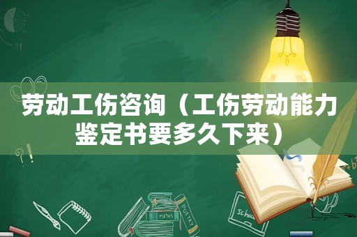 勞動工傷咨詢（工傷勞動能力鑒定書要多久下來）