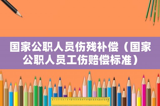 國家公職人員傷殘補償（國家公職人員工傷賠償標準）