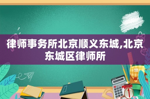 律師事務(wù)所北京順義東城,北京東城區(qū)律師所