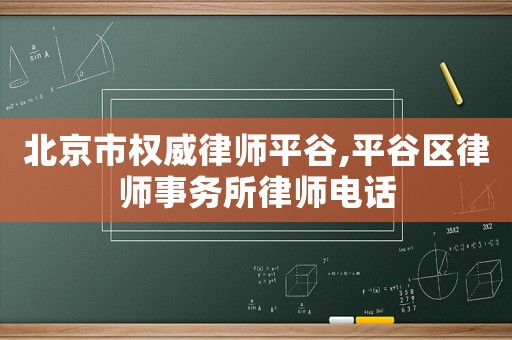 北京市權威律師平谷,平谷區律師事務所律師電話