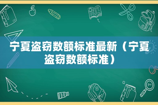 寧夏盜竊數額標準最新（寧夏盜竊數額標準）