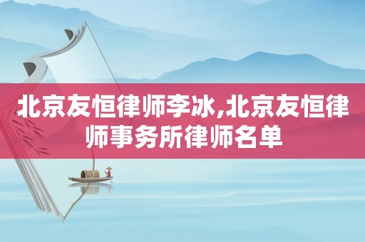 北京友恒律師李冰,北京友恒律師事務所律師名單