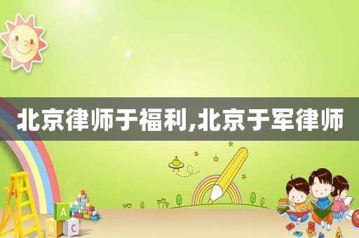 北京律師于福利,北京于軍律師