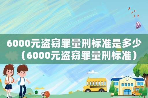 6000元盜竊罪量刑標準是多少（6000元盜竊罪量刑標準）