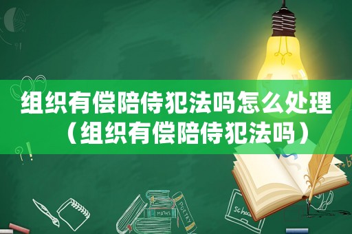 組織有償陪侍犯法嗎怎么處理（組織有償陪侍犯法嗎）