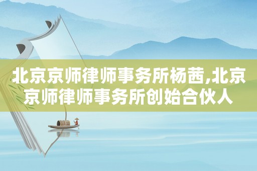北京京師律師事務所楊茜,北京京師律師事務所創始合伙人