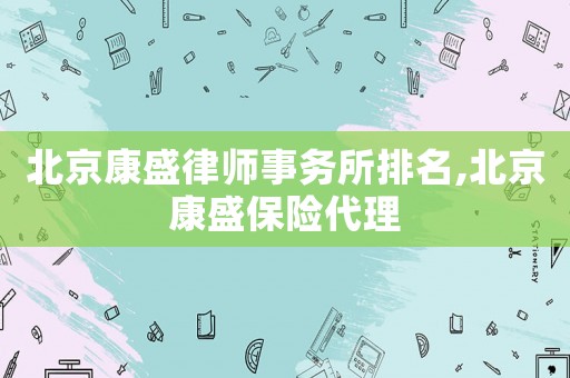 北京康盛律師事務所排名,北京康盛保險代理