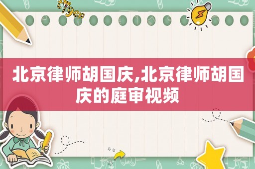 北京律師胡國慶,北京律師胡國慶的庭審視頻