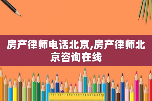 房產律師電話北京,房產律師北京咨詢在線