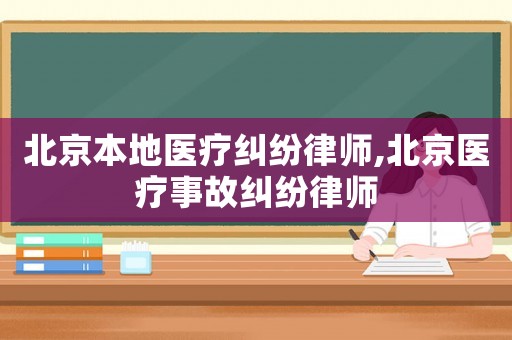 北京本地醫療糾紛律師,北京醫療事故糾紛律師