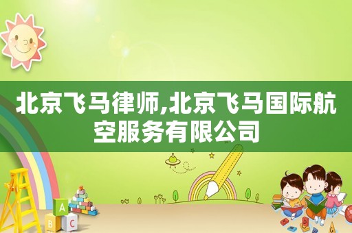 北京飛馬律師,北京飛馬國際航空服務有限公司