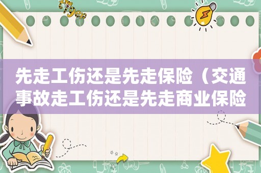 先走工傷還是先走保險（交通事故走工傷還是先走商業保險）