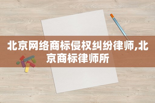 北京網(wǎng)絡(luò)商標(biāo)侵權(quán)糾紛律師,北京商標(biāo)律師所