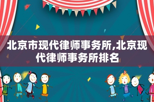 北京市現代律師事務所,北京現代律師事務所排名