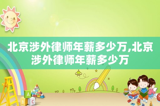 北京涉外律師年薪多少萬,北京涉外律師年薪多少萬