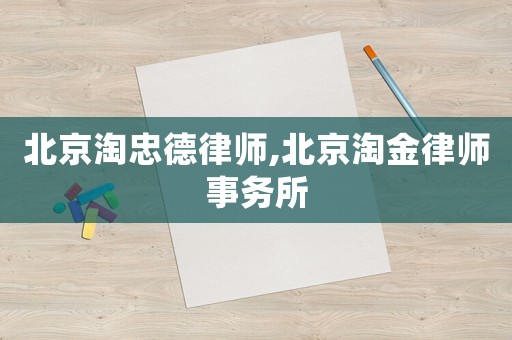 北京淘忠德律師,北京淘金律師事務(wù)所