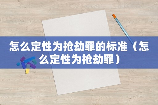 怎么定性為搶劫罪的標(biāo)準(zhǔn)（怎么定性為搶劫罪）