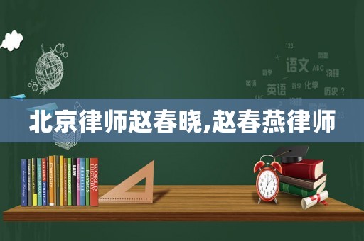 北京律師趙春曉,趙春燕律師