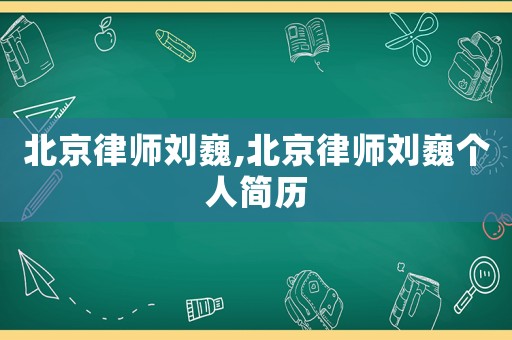 北京律師劉巍,北京律師劉巍個人簡歷