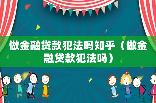 做金融貸款犯法嗎知乎（做金融貸款犯法嗎）