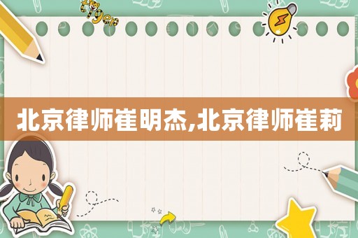 北京律師崔明杰,北京律師崔莉
