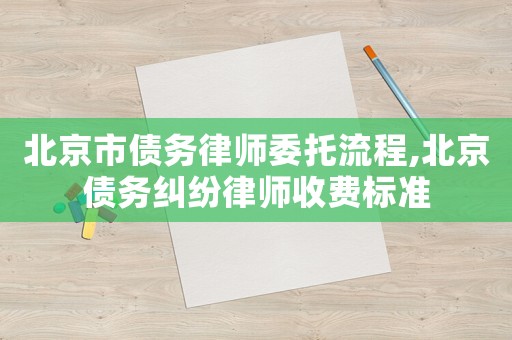 北京市債務律師委托流程,北京債務糾紛律師收費標準