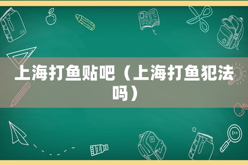 上海打魚貼吧（上海打魚犯法嗎）