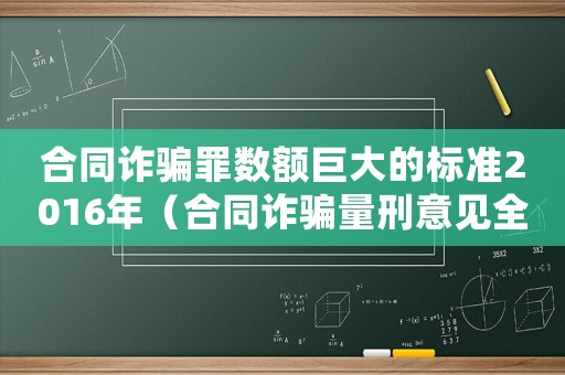合同詐騙罪數額巨大的標準2016年（合同詐騙量刑意見全文）