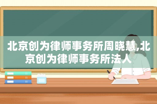 北京創為律師事務所周曉慧,北京創為律師事務所法人