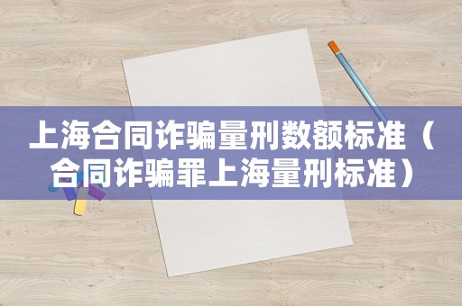 上海合同詐騙量刑數額標準（合同詐騙罪上海量刑標準）
