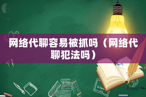 網絡代聊容易被抓嗎（網絡代聊犯法嗎）