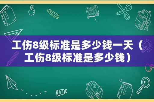 工傷8級標準是多少錢一天（工傷8級標準是多少錢）