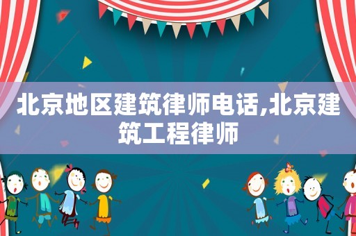 北京地區(qū)建筑律師電話,北京建筑工程律師